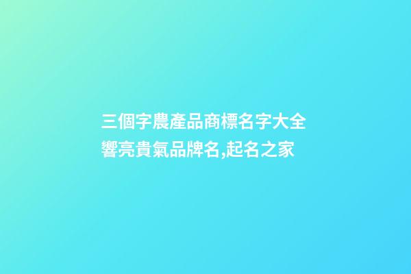 三個字農產品商標名字大全 響亮貴氣品牌名,起名之家-第1張-商標起名-玄機派